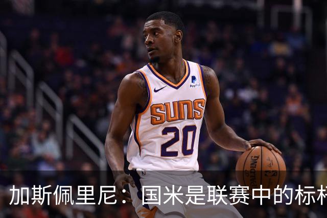 加斯佩里尼：国米是联赛中的标杆球队 明天我们全员均可出战